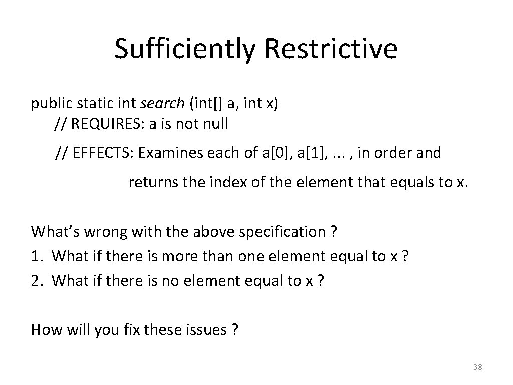 Sufficiently Restrictive public static int search (int[] a, int x) // REQUIRES: a is