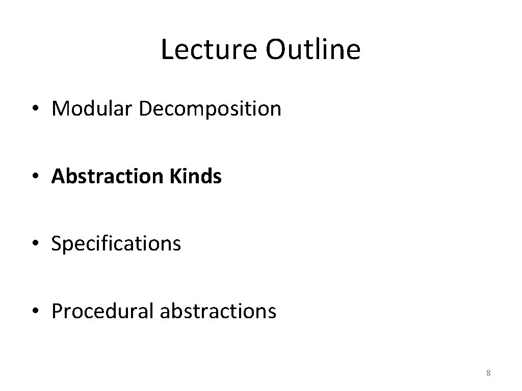 Lecture Outline • Modular Decomposition • Abstraction Kinds • Specifications • Procedural abstractions 8
