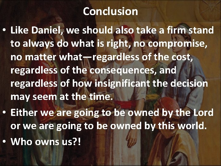 Conclusion • Like Daniel, we should also take a firm stand to always do