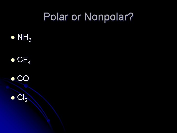 Polar or Nonpolar? l NH 3 l CF 4 l CO l Cl 2