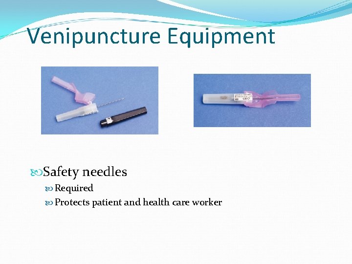 Venipuncture Equipment Safety needles Required Protects patient and health care worker 