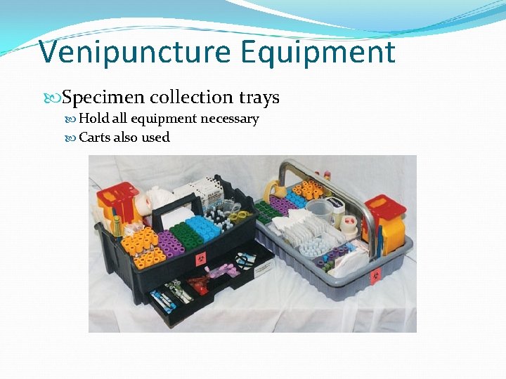 Venipuncture Equipment Specimen collection trays Hold all equipment necessary Carts also used 