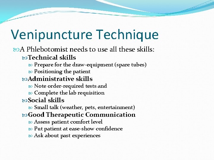 Venipuncture Technique A Phlebotomist needs to use all these skills: Technical skills Prepare for