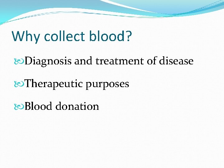 Why collect blood? Diagnosis and treatment of disease Therapeutic purposes Blood donation 