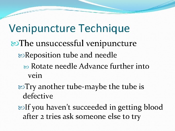 Venipuncture Technique The unsuccessful venipuncture Reposition tube and needle Rotate needle Advance further into