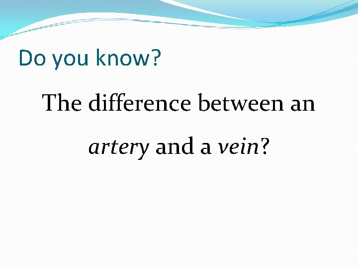 Do you know? The difference between an artery and a vein? 