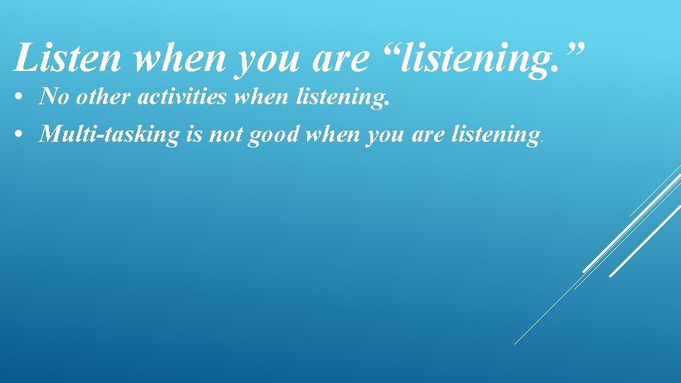 Listen when you are “listening. ” • No other activities when listening. • Multi-tasking