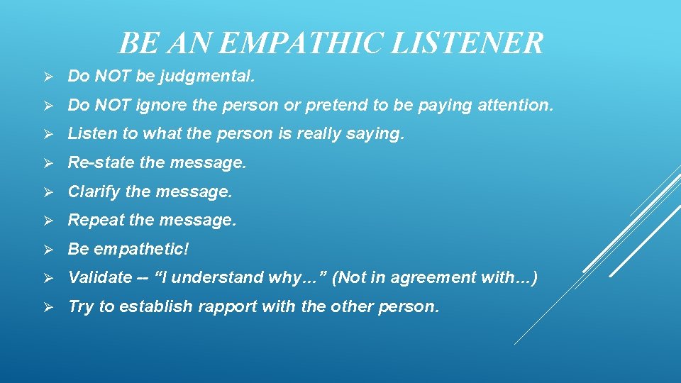 BE AN EMPATHIC LISTENER Ø Do NOT be judgmental. Ø Do NOT ignore the