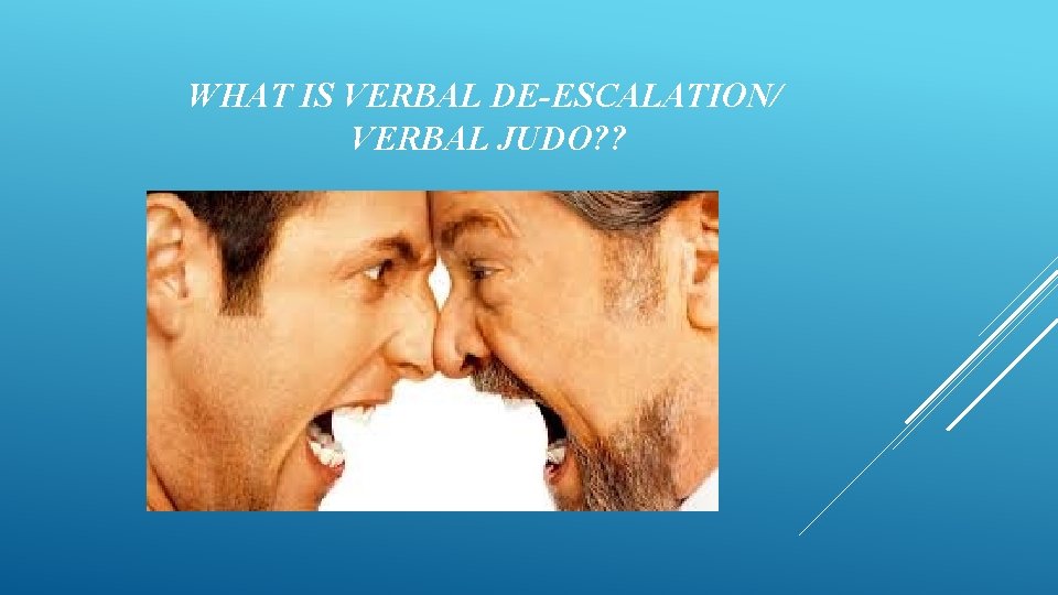 WHAT IS VERBAL DE-ESCALATION/ VERBAL JUDO? ? 