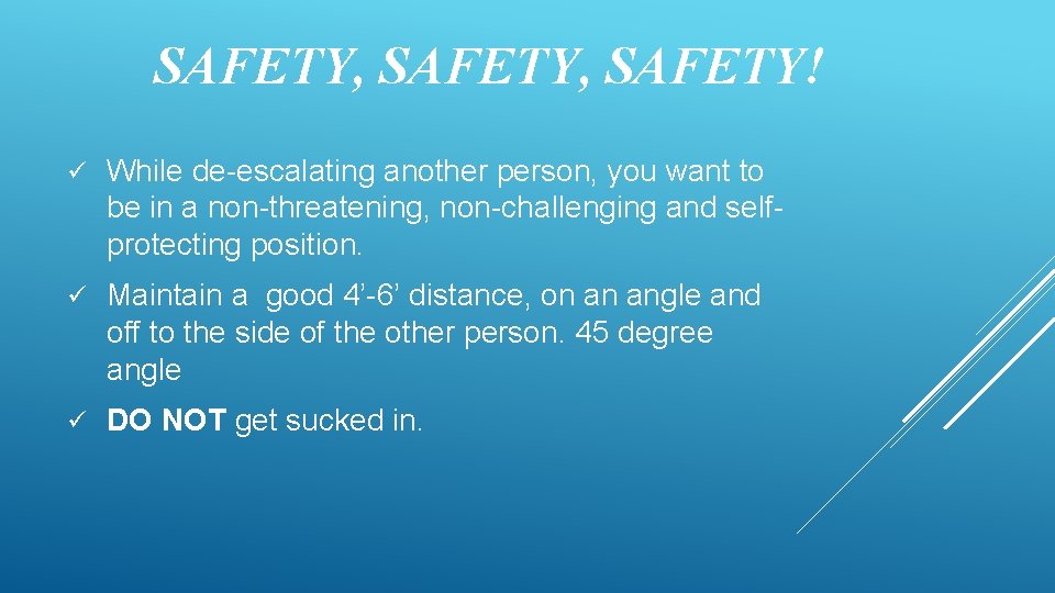 SAFETY, SAFETY! ü While de-escalating another person, you want to be in a non-threatening,