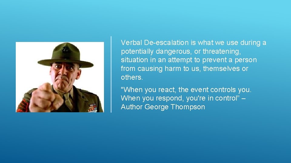 Verbal De-escalation is what we use during a potentially dangerous, or threatening, situation in