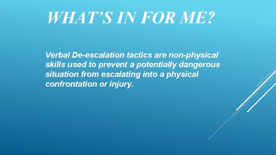 WHAT’S IN FOR ME? Verbal De-escalation tactics are non-physical skills used to prevent a