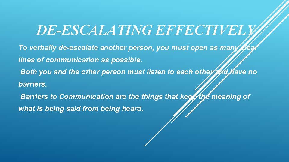 DE-ESCALATING EFFECTIVELY To verbally de-escalate another person, you must open as many clear lines
