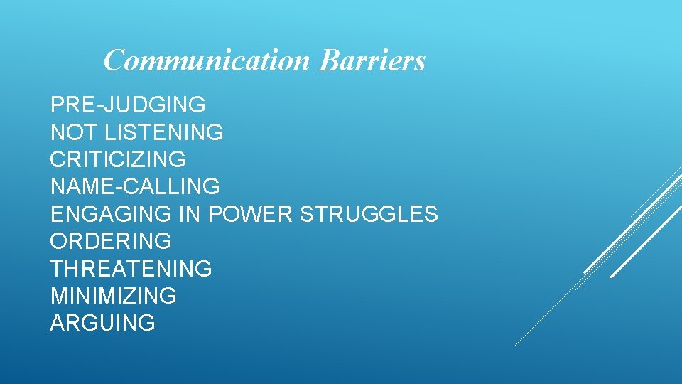 Communication Barriers PRE-JUDGING NOT LISTENING CRITICIZING NAME-CALLING ENGAGING IN POWER STRUGGLES ORDERING THREATENING MINIMIZING
