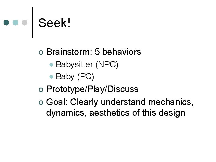 Seek! ¢ Brainstorm: 5 behaviors Babysitter (NPC) l Baby (PC) l Prototype/Play/Discuss ¢ Goal: