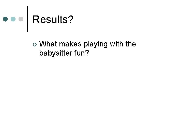 Results? ¢ What makes playing with the babysitter fun? 