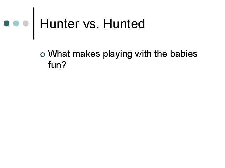 Hunter vs. Hunted ¢ What makes playing with the babies fun? 