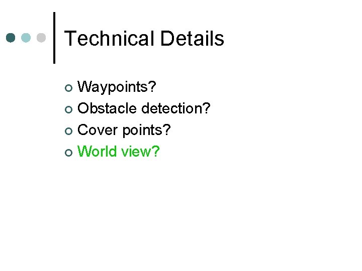 Technical Details Waypoints? ¢ Obstacle detection? ¢ Cover points? ¢ World view? ¢ 