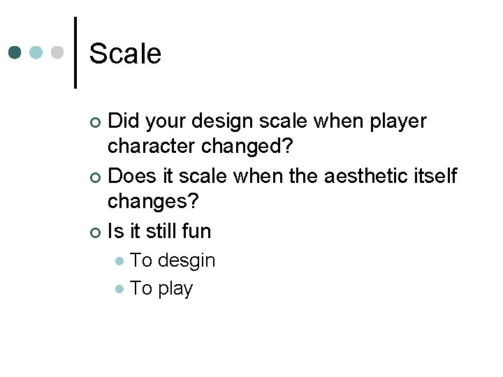 Scale Did your design scale when player character changed? ¢ Does it scale when