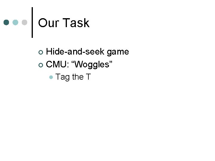 Our Task Hide-and-seek game ¢ CMU: “Woggles” ¢ l Tag the T 