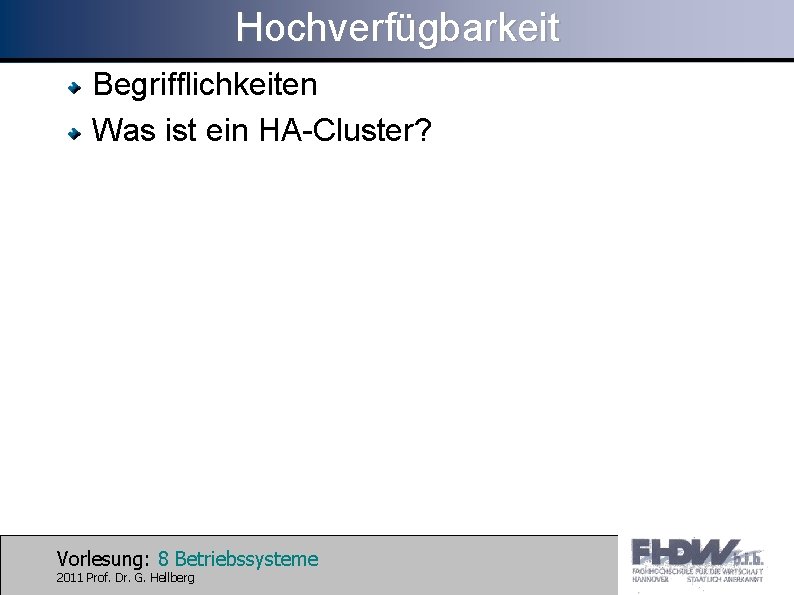 Hochverfügbarkeit Begrifflichkeiten Was ist ein HA-Cluster? Vorlesung: 8 Betriebssysteme 2011 Prof. Dr. G. Hellberg