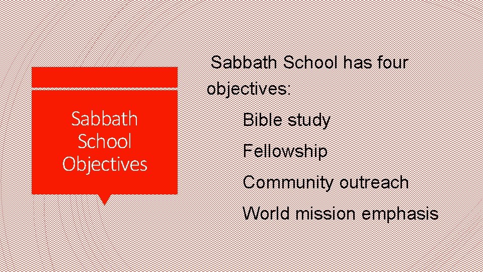 Sabbath School has four objectives: Sabbath School Objectives Bible study Fellowship Community outreach World