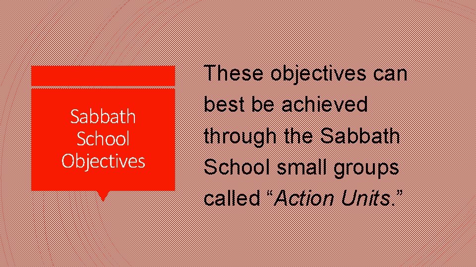 Sabbath School Objectives These objectives can best be achieved through the Sabbath School small