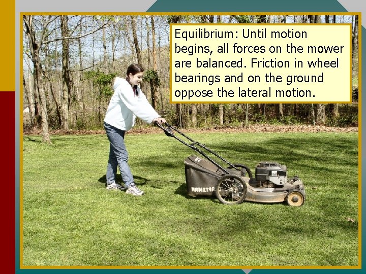 Equilibrium: Until motion begins, all forces on the mower are balanced. Friction in wheel