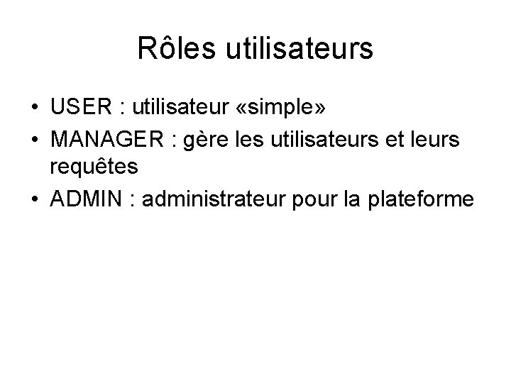 Rôles utilisateurs • USER : utilisateur «simple» • MANAGER : gère les utilisateurs et