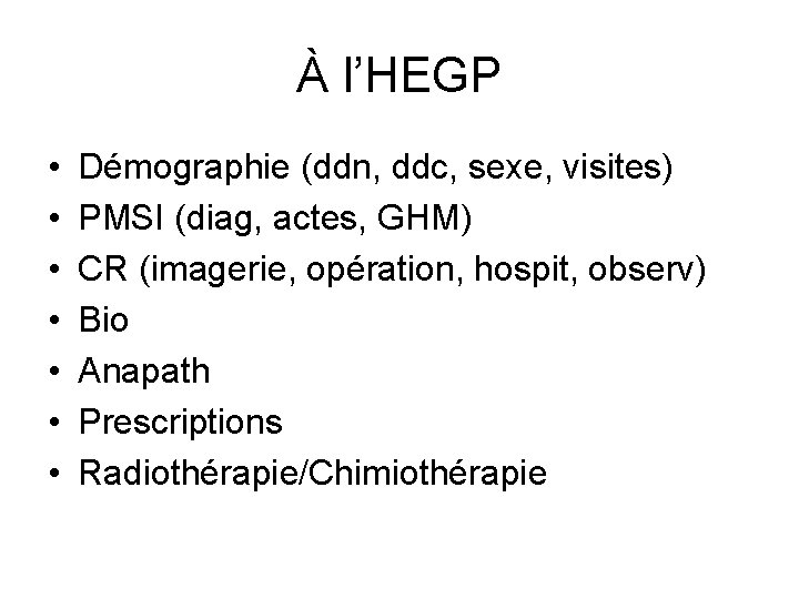 À l’HEGP • • Démographie (ddn, ddc, sexe, visites) PMSI (diag, actes, GHM) CR