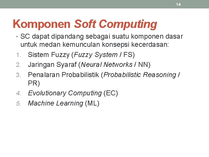 14 Komponen Soft Computing • SC dapat dipandang sebagai suatu komponen dasar untuk medan