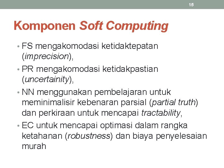 15 Komponen Soft Computing • FS mengakomodasi ketidaktepatan (imprecision), • PR mengakomodasi ketidakpastian (uncertainity),