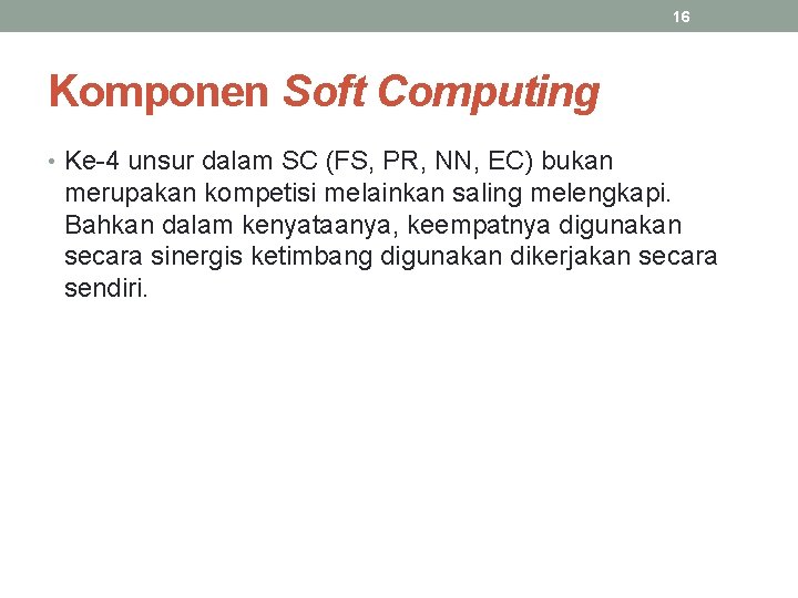 16 Komponen Soft Computing • Ke-4 unsur dalam SC (FS, PR, NN, EC) bukan