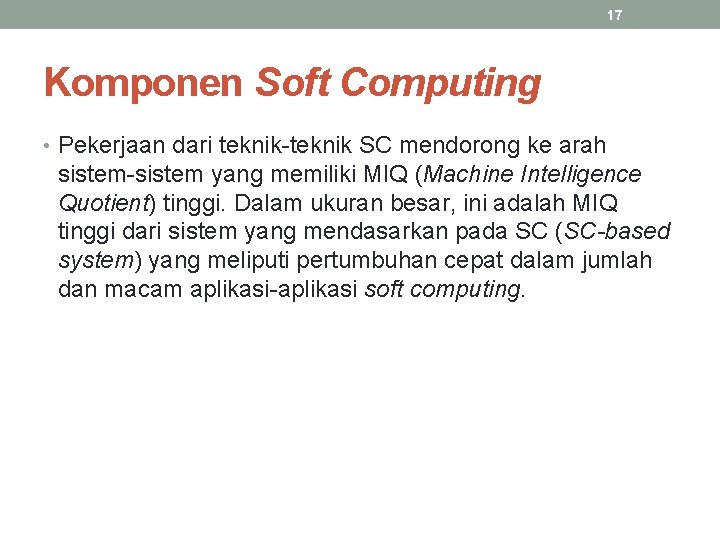 17 Komponen Soft Computing • Pekerjaan dari teknik-teknik SC mendorong ke arah sistem-sistem yang