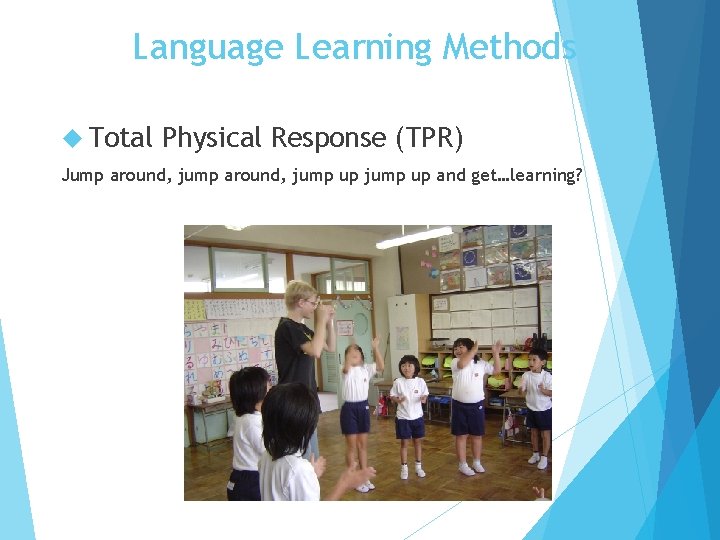 Language Learning Methods Total Physical Response (TPR) Jump around, jump up and get…learning?  Language Learning Methods Total Physical Response (TPR) Jump around, jump up and get…learning?