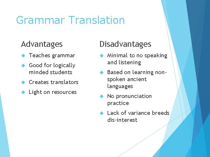 Grammar Translation Advantages Disadvantages Teaches grammar Good for logically minded students Minimal to no Grammar Translation Advantages Disadvantages Teaches grammar Good for logically minded students Minimal to no