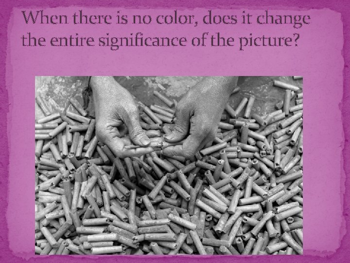 When there is no color, does it change the entire significance of the picture?
