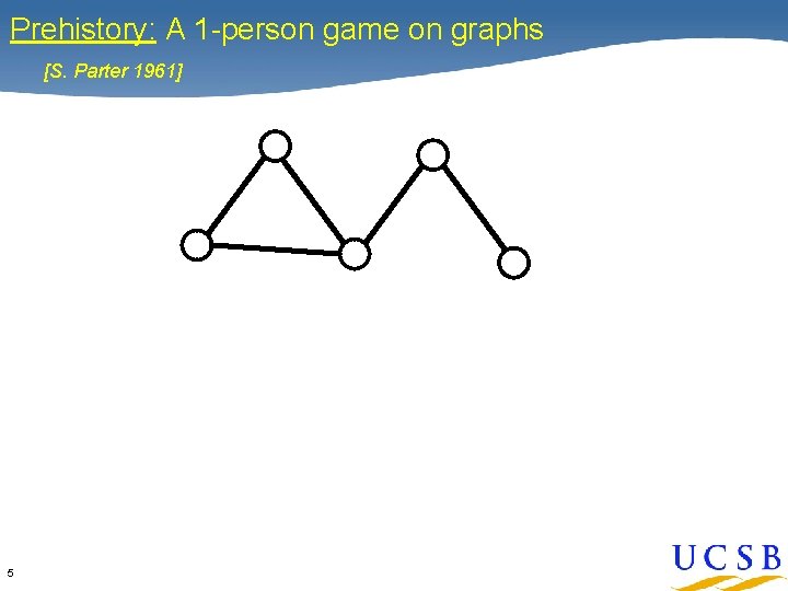 Prehistory: A 1 -person game on graphs [S. Parter 1961] 5 