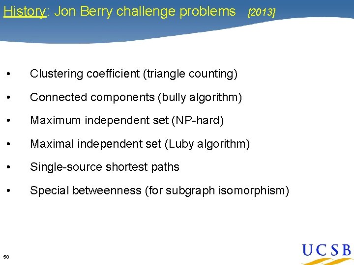 History: Jon Berry challenge problems [2013] • Clustering coefficient (triangle counting) • Connected components