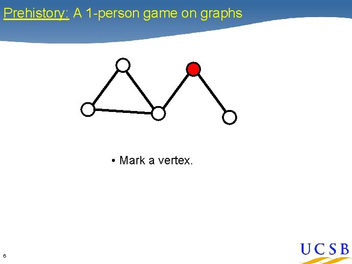 Prehistory: A 1 -person game on graphs • Mark a vertex. 6 