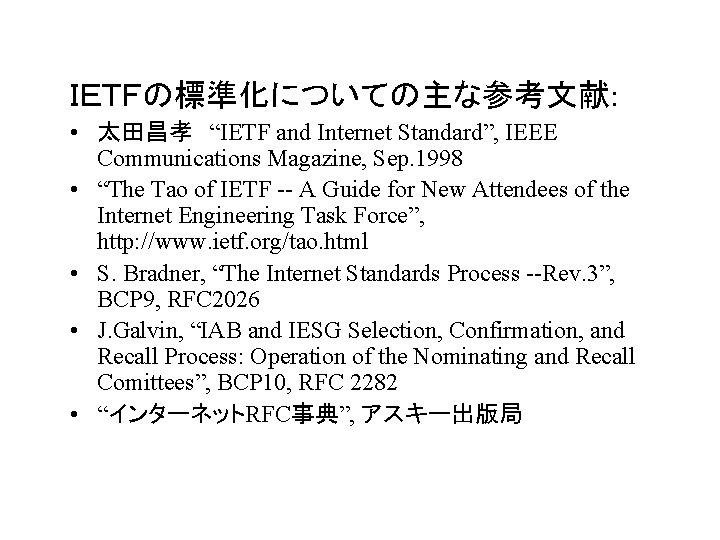 ＩＥＴＦの標準化についての主な参考文献: • 太田昌孝 “IETF and Internet Standard”, IEEE Communications Magazine, Sep. 1998 • “The