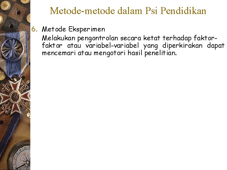Metode-metode dalam Psi Pendidikan 6. Metode Eksperimen Melakukan pengontrolan secara ketat terhadap faktor atau