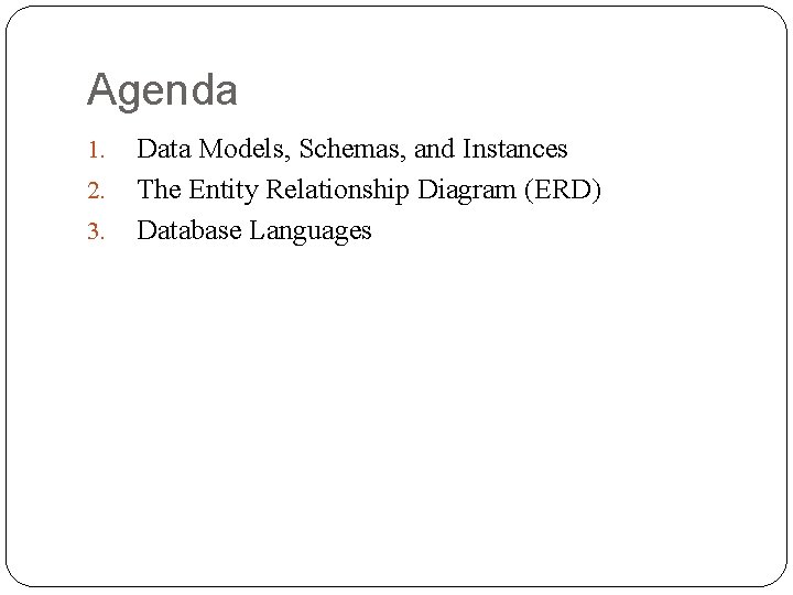 Agenda 1. 2. 3. Data Models, Schemas, and Instances The Entity Relationship Diagram (ERD)