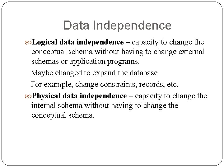 Data Independence Logical data independence – capacity to change the conceptual schema without having