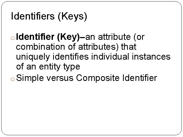 Identifiers (Keys) o Identifier (Key)–an attribute (or combination of attributes) that uniquely identifies individual