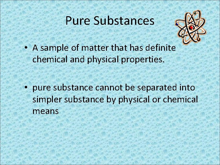 Pure Substances • A sample of matter that has definite chemical and physical properties.