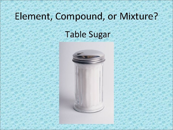 Element, Compound, or Mixture? Table Sugar 