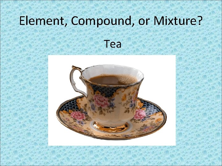 Element, Compound, or Mixture? Tea 