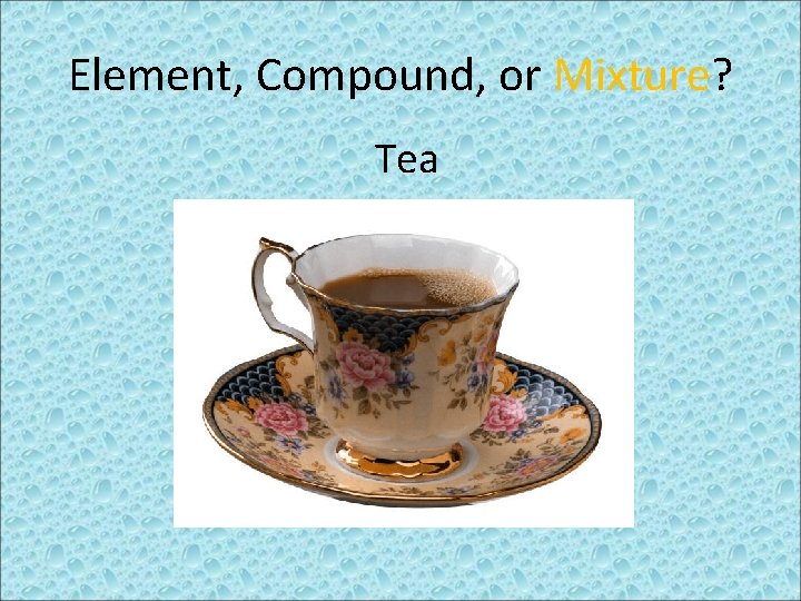 Element, Compound, or Mixture? Tea 