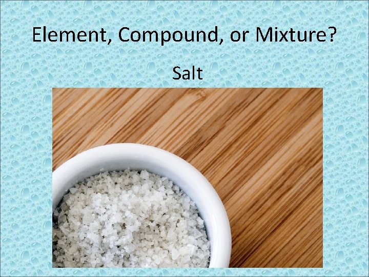 Element, Compound, or Mixture? Salt 